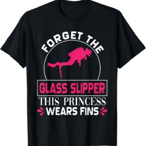 Scuba Diving Diver Girl T-Shirt humorously stating "Forget Glass Slipper Princess Fins."